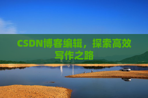 CSDN博客编辑，探索高效写作之路